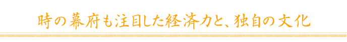 時の幕府も注目した経済力と、独自の文化